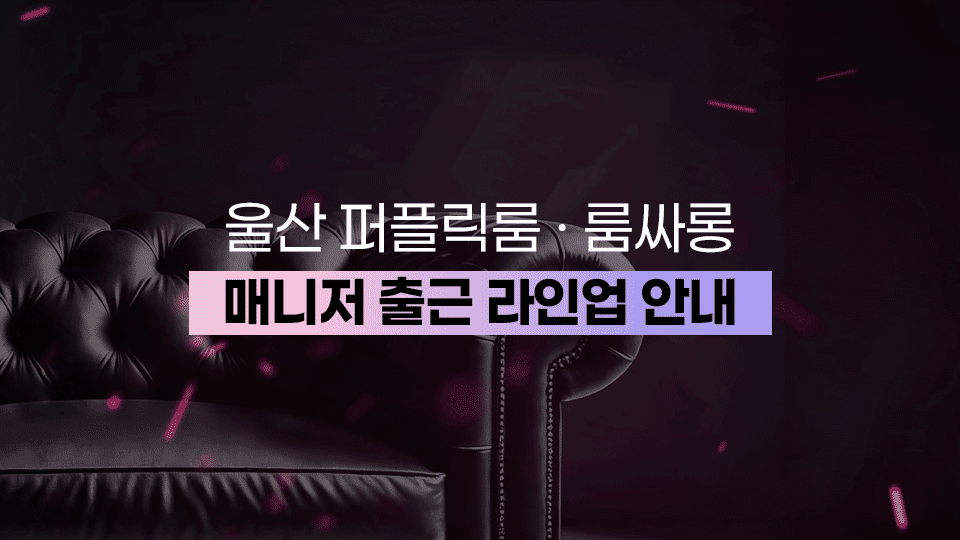 울산 퍼블릭룸·룸싸롱 매니저 출근 라인업 안내